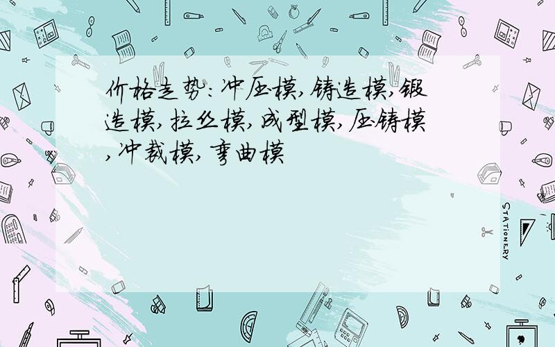 价格走势：冲压模,铸造模,锻造模,拉丝模,成型模,压铸模,冲裁模,弯曲模