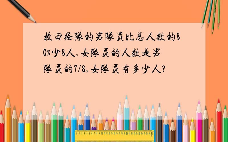 校田径队的男队员比总人数的80%少8人,女队员的人数是男队员的7/8,女队员有多少人?