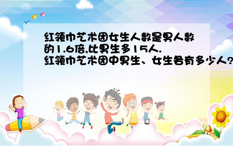 红领巾艺术团女生人数是男人数的1.6倍,比男生多15人.红领巾艺术团中男生、女生各有多少人?