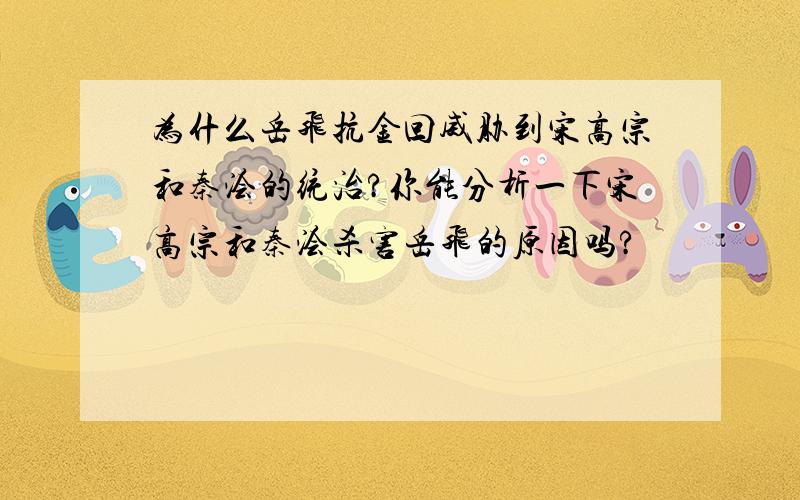 为什么岳飞抗金回威胁到宋高宗和秦浍的统治?你能分析一下宋高宗和秦浍杀害岳飞的原因吗?