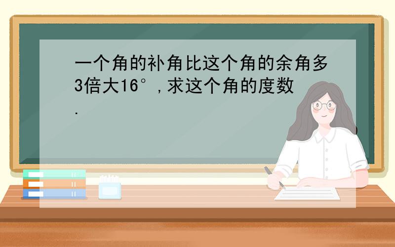 一个角的补角比这个角的余角多3倍大16°,求这个角的度数.