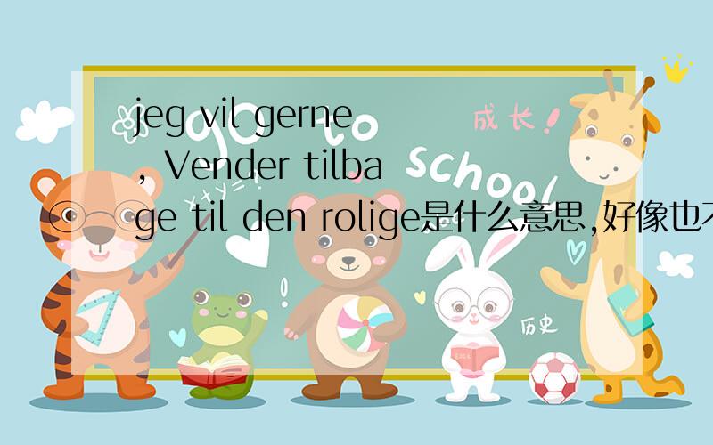 jeg vil gerne , Vender tilbage til den rolige是什么意思,好像也不是英文.