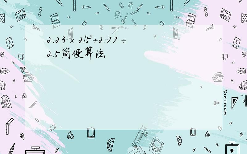 2.23×2/5+2.77÷2.5简便算法