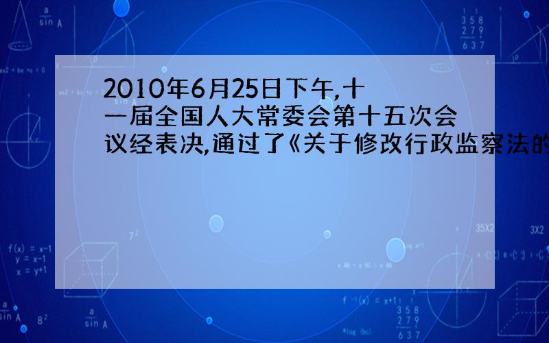 2010年6月25日下午,十一届全国人大常委会第十五次会议经表决,通过了《关于修改行政监察法的决定》.修改后的《行政监察