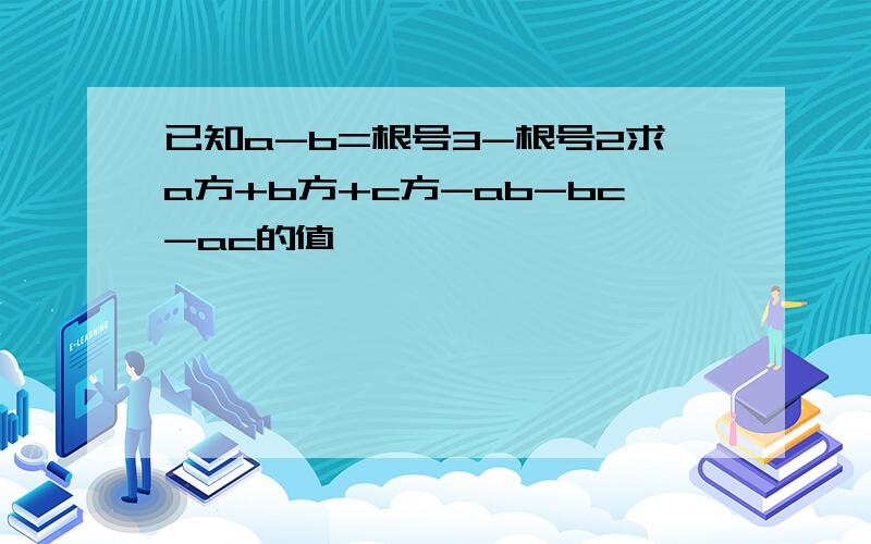 已知a-b=根号3-根号2求a方+b方+c方-ab-bc-ac的值