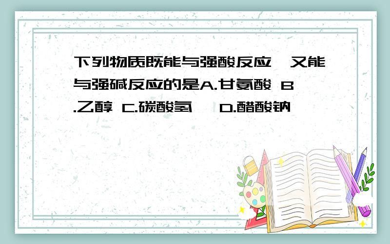 下列物质既能与强酸反应,又能与强碱反应的是A.甘氨酸 B.乙醇 C.碳酸氢铵 D.醋酸钠