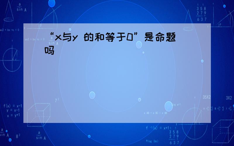 “x与y 的和等于0”是命题吗