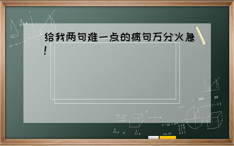 给我两句难一点的病句万分火急!