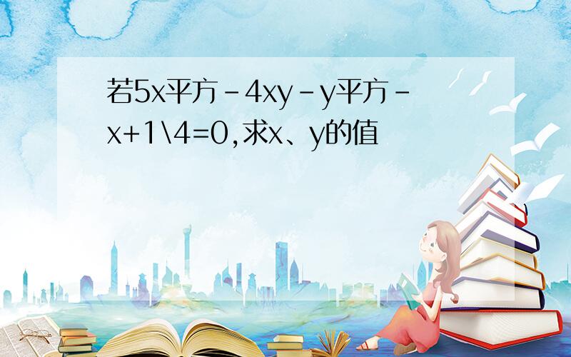 若5x平方-4xy-y平方-x+1\4=0,求x、y的值