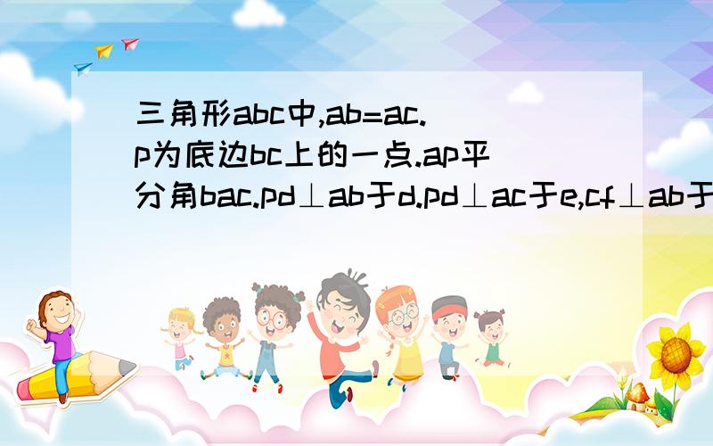 三角形abc中,ab=ac.p为底边bc上的一点.ap平分角bac.pd⊥ab于d.pd⊥ac于e,cf⊥ab于f.求证