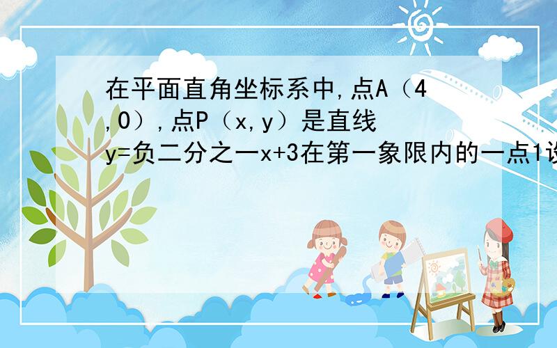 在平面直角坐标系中,点A（4,0）,点P（x,y）是直线y=负二分之一x+3在第一象限内的一点1设△OAP面积为s