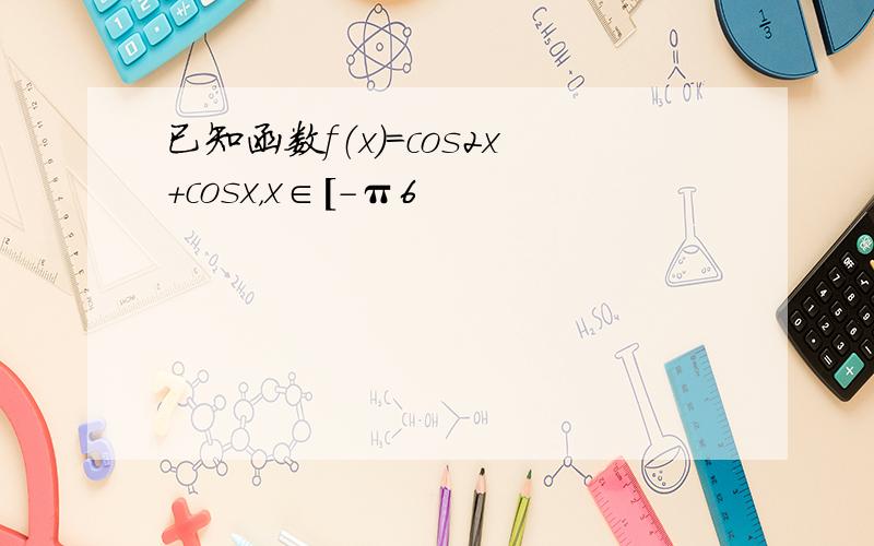 已知函数f（x）=cos2x+cosx，x∈[-π6