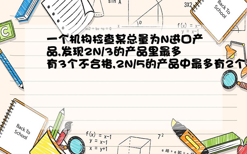 一个机构检查某总量为N进口产品,发现2N/3的产品里最多有3个不合格,2N/5的产品中最多有2个不合格,N/5的产品中最