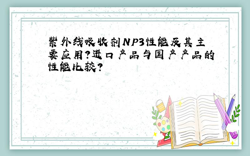 紫外线吸收剂NP3性能及其主要应用?进口产品与国产产品的性能比较?