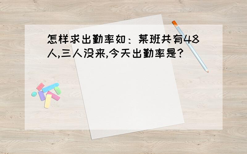 怎样求出勤率如：某班共有48人,三人没来,今天出勤率是?