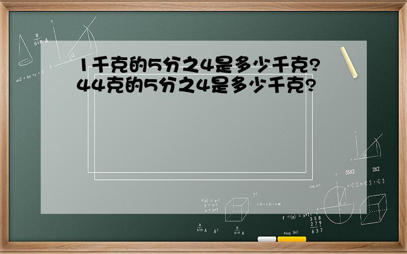 1千克的5分之4是多少千克?44克的5分之4是多少千克?