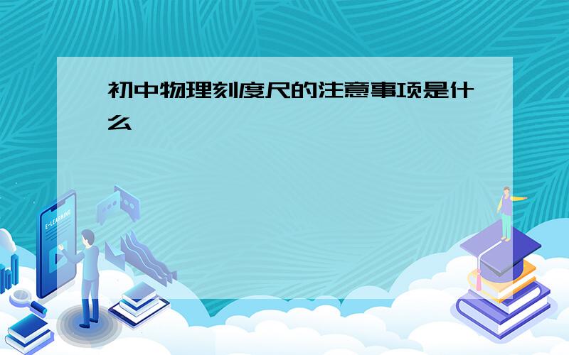 初中物理刻度尺的注意事项是什么