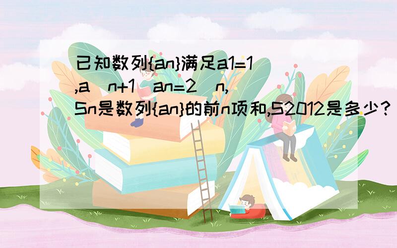 已知数列{an}满足a1=1,a(n+1)an=2^n,Sn是数列{an}的前n项和,S2012是多少?