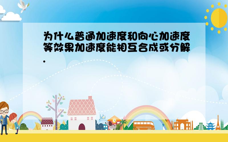 为什么普通加速度和向心加速度等效果加速度能相互合成或分解.