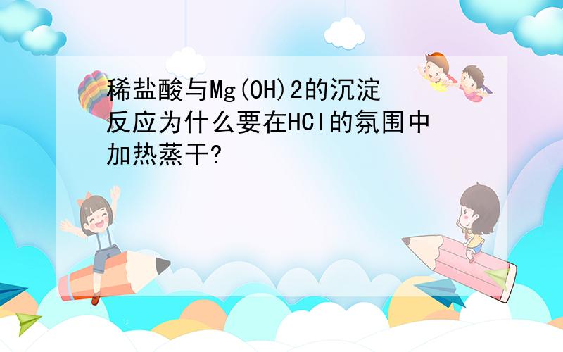 稀盐酸与Mg(OH)2的沉淀反应为什么要在HCl的氛围中加热蒸干?