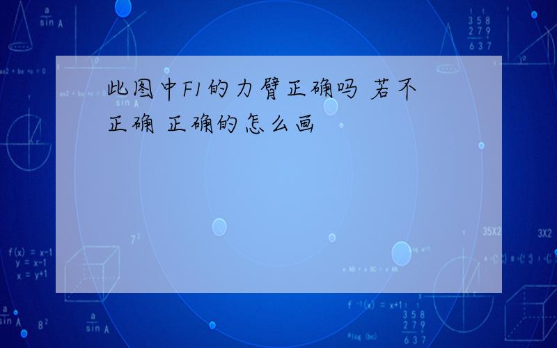 此图中F1的力臂正确吗 若不正确 正确的怎么画