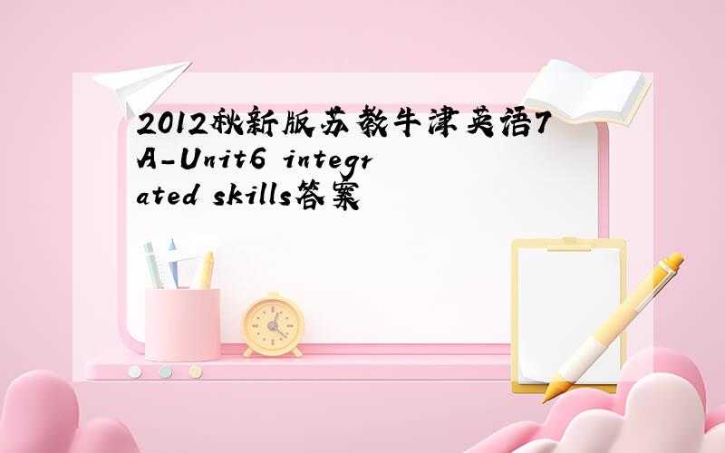 2012秋新版苏教牛津英语7A-Unit6 integrated skills答案