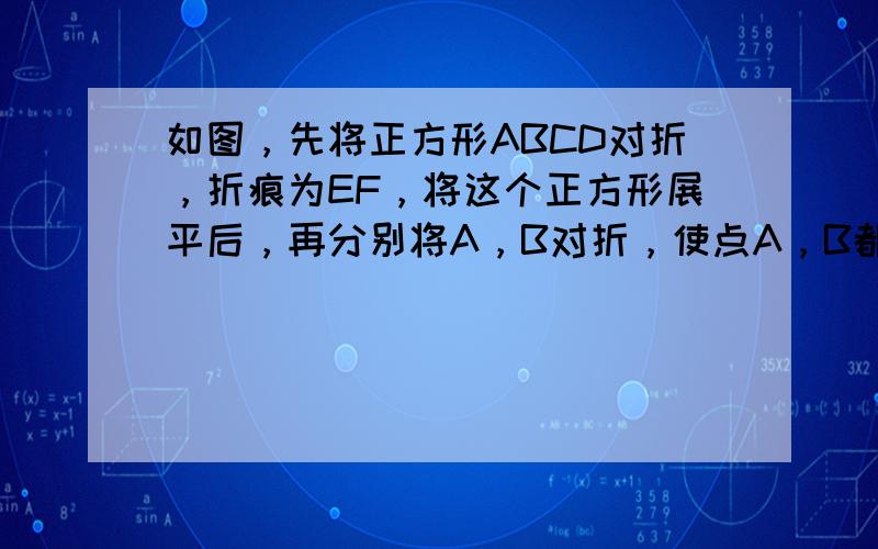 如图，先将正方形ABCD对折，折痕为EF，将这个正方形展平后，再分别将A，B对折，使点A，B都与折痕EF上的点G重合，则