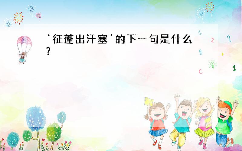 ‘征蓬出汗塞’的下一句是什么？