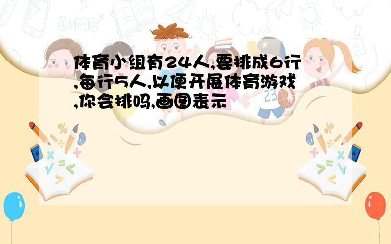 体育小组有24人,要排成6行,每行5人,以便开展体育游戏,你会排吗,画图表示