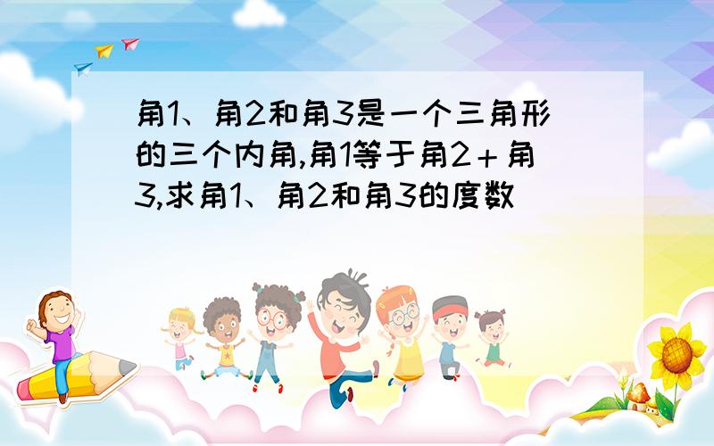 角1、角2和角3是一个三角形的三个内角,角1等于角2＋角3,求角1、角2和角3的度数