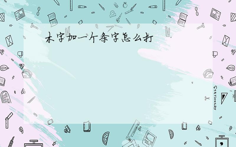 木字加一个条字怎么打