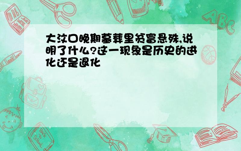 大汶口晚期墓葬里贫富悬殊,说明了什么?这一现象是历史的进化还是退化