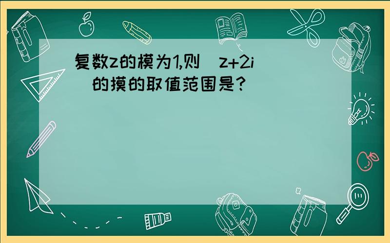 复数z的模为1,则(z+2i)的摸的取值范围是?