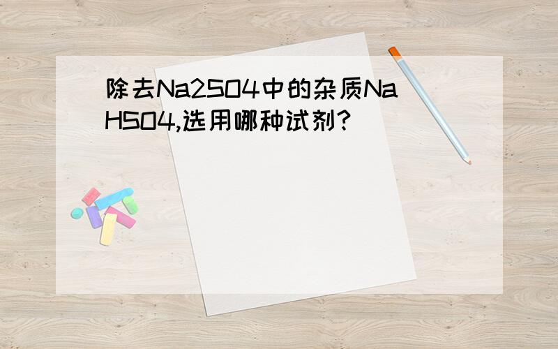 除去Na2SO4中的杂质NaHSO4,选用哪种试剂?