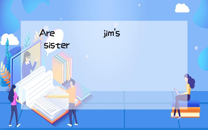 Are ____ jim's sister