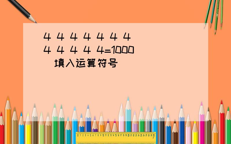 4 4 4 4 4 4 4 4 4 4 4 4=1000（填入运算符号）