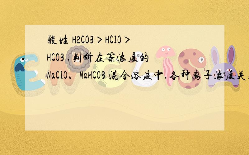 酸性 H2CO3＞HClO＞HCO3 ,判断在等浓度的 NaClO、NaHCO3 混合溶液中,各种离子浓度关系正确的是