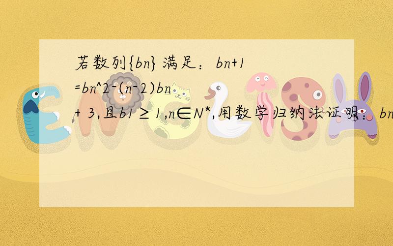 若数列{bn}满足：bn+1=bn^2-(n-2)bn + 3,且b1≥1,n∈N*,用数学归纳法证明：bn≥n