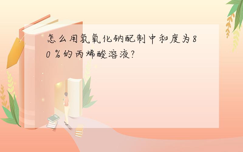 怎么用氢氧化钠配制中和度为80％的丙烯酸溶液?