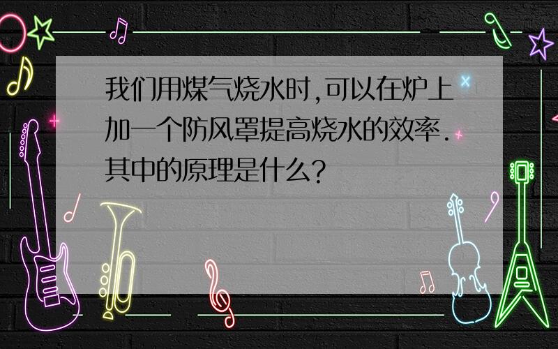 我们用煤气烧水时,可以在炉上加一个防风罩提高烧水的效率.其中的原理是什么?