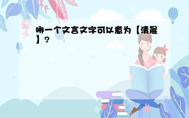 哪一个文言文字可以意为【清晨】?