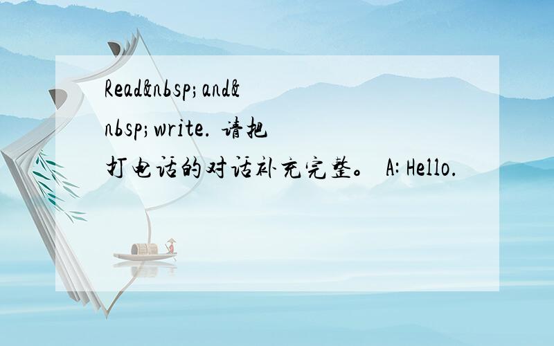 Read and write. 请把打电话的对话补充完整。 A: Hello.