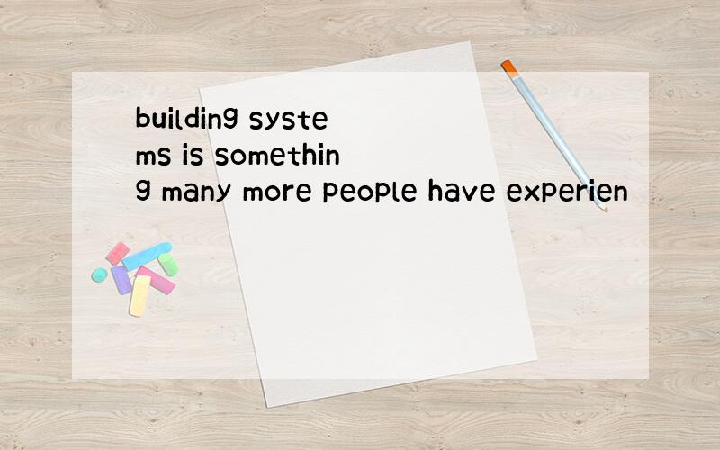 building systems is something many more people have experien