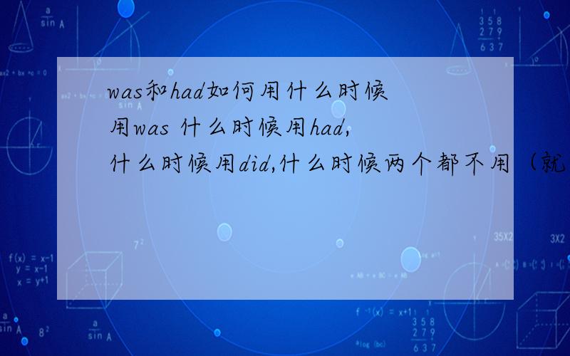 was和had如何用什么时候用was 什么时候用had,什么时候用did,什么时候两个都不用（就是不用be形式的词）.