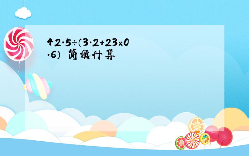 42.5÷（3.2+23×0.6） 简便计算