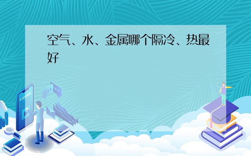 空气、水、金属哪个隔冷、热最好