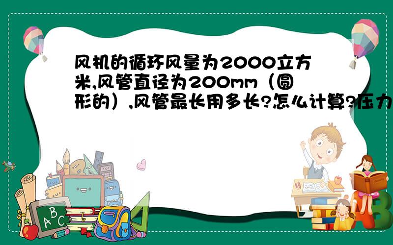 风机的循环风量为2000立方米,风管直径为200mm（圆形的）,风管最长用多长?怎么计算?压力为40pa