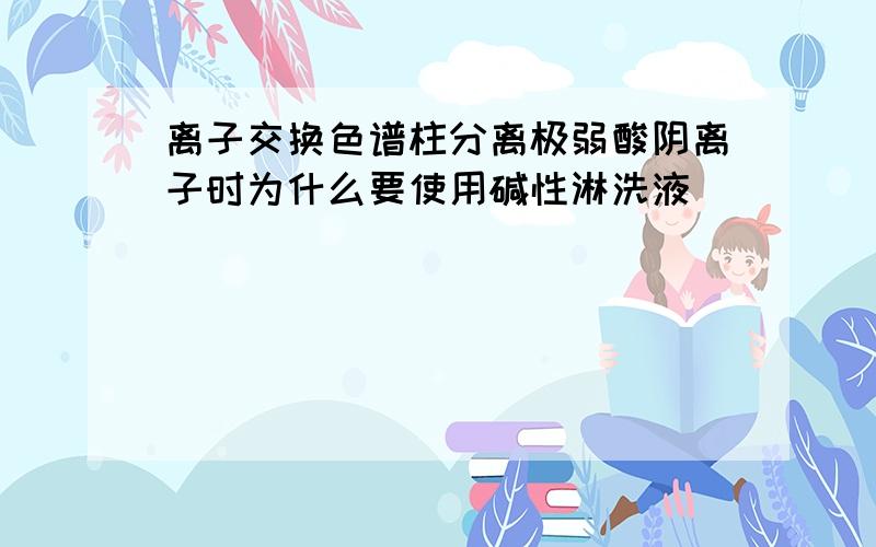 离子交换色谱柱分离极弱酸阴离子时为什么要使用碱性淋洗液