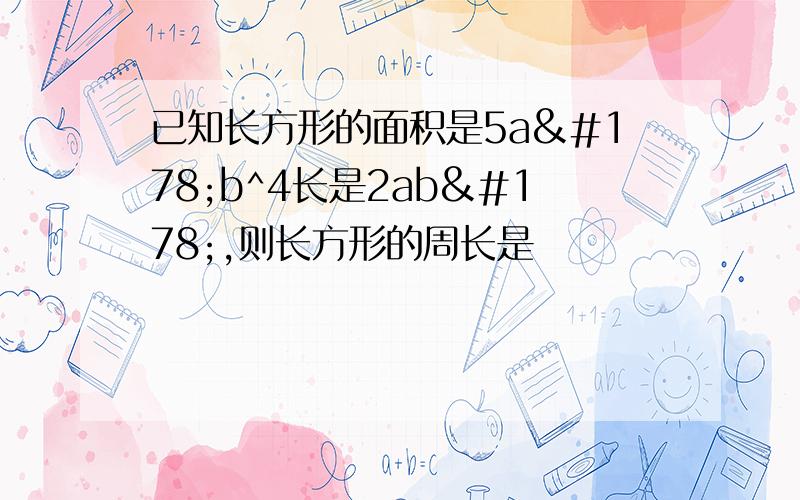 已知长方形的面积是5a²b^4长是2ab²,则长方形的周长是