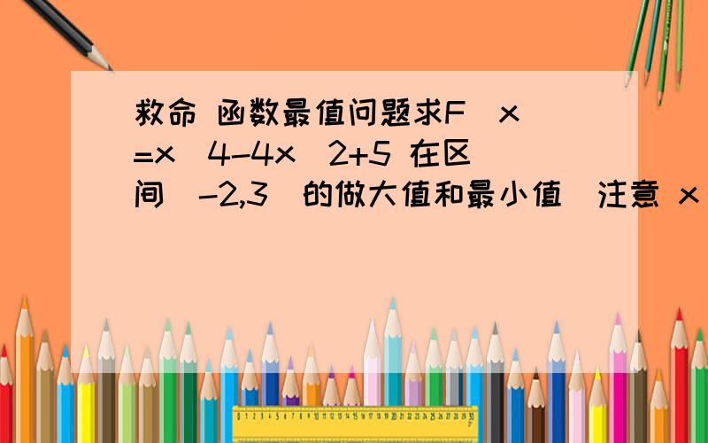 救命 函数最值问题求F(x)=x^4-4x^2+5 在区间[-2,3]的做大值和最小值（注意 x^4 是 x的4次方）